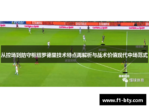 从控场到防守枢纽罗德里技术特点再解析与战术价值现代中场范式 从控场到防守枢纽罗德里技术特点再解析与战术价值现代中场范式