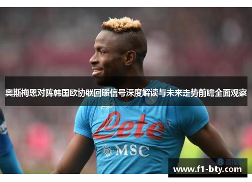 奥斯梅恩对阵韩国欧协联回暖信号深度解读与未来走势前瞻全面观察 奥斯梅恩对阵韩国欧协联回暖信号深度解读与未来走势前瞻全面观察