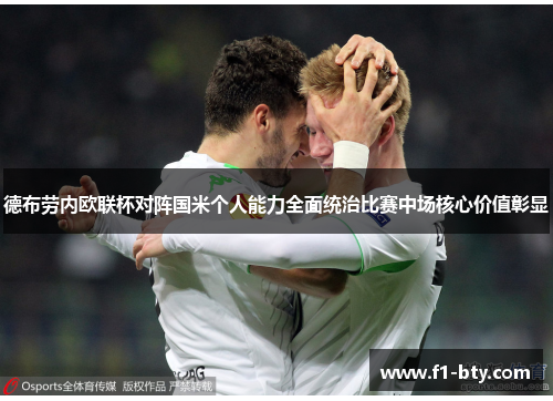 德布劳内欧联杯对阵国米个人能力全面统治比赛中场核心价值彰显 德布劳内欧联杯对阵国米个人能力全面统治比赛中场核心价值彰显