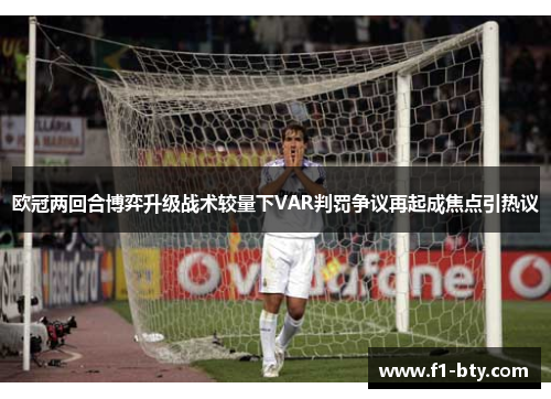 欧冠两回合博弈升级战术较量下VAR判罚争议再起成焦点引热议