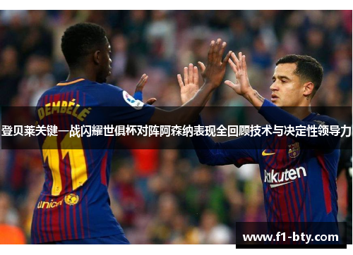 登贝莱关键一战闪耀世俱杯对阵阿森纳表现全回顾技术与决定性领导力 登贝莱关键一战闪耀世俱杯对阵阿森纳表现全回顾技术与决定性领导力
