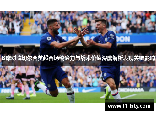 B席对阵切尔西英超赛场统治力与战术价值深度解析表现关键影响 B席对阵切尔西英超赛场统治力与战术价值深度解析表现关键影响