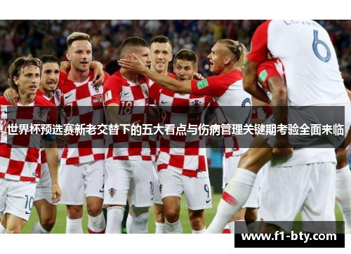 世界杯预选赛新老交替下的五大看点与伤病管理关键期考验全面来临