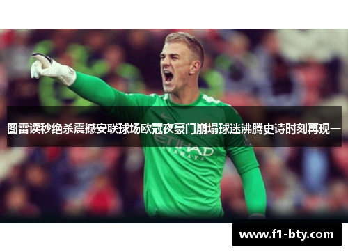 图雷读秒绝杀震撼安联球场欧冠夜豪门崩塌球迷沸腾史诗时刻再现一