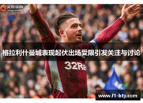 格拉利什曼城表现起伏出场受限引发关注与讨论