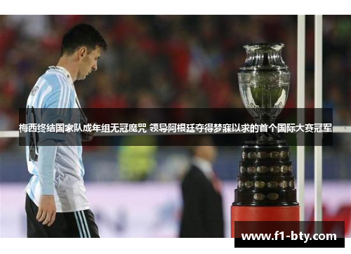 梅西终结国家队成年组无冠魔咒 领导阿根廷夺得梦寐以求的首个国际大赛冠军