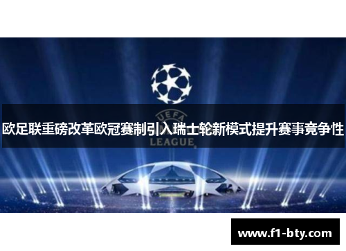 欧足联重磅改革欧冠赛制引入瑞士轮新模式提升赛事竞争性