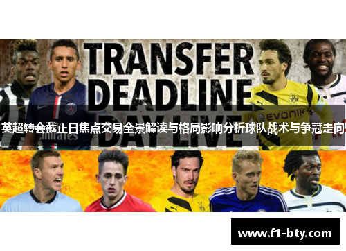 英超转会截止日焦点交易全景解读与格局影响分析球队战术与争冠走向