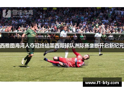 西雅图海湾人夺冠终结墨西哥球队洲际赛垄断开启新纪元 西雅图海湾人夺冠终结墨西哥球队洲际赛垄断开启新纪元