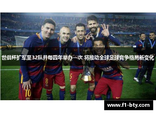 世俱杯扩军至32队并每四年举办一次 将推动全球足球竞争格局新变化 世俱杯扩军至32队并每四年举办一次 将推动全球足球竞争格局新变化