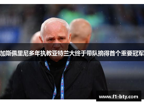 加斯佩里尼多年执教亚特兰大终于带队摘得首个重要冠军