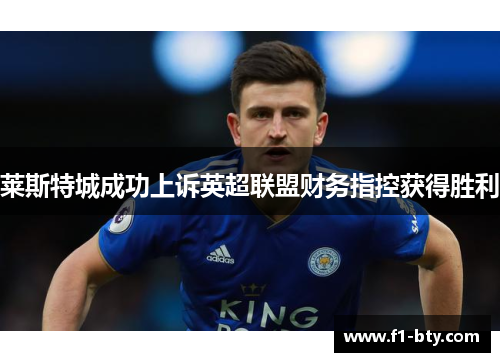 莱斯特城成功上诉英超联盟财务指控获得胜利 莱斯特城成功上诉英超联盟财务指控获得胜利
