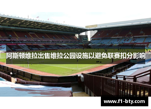 阿斯顿维拉出售维拉公园设施以避免联赛扣分影响 阿斯顿维拉出售维拉公园设施以避免联赛扣分影响