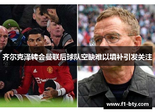 齐尔克泽转会曼联后球队空缺难以填补引发关注 齐尔克泽转会曼联后球队空缺难以填补引发关注