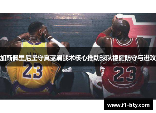 加斯佩里尼坚守真蓝黑战术核心推动球队稳健防守与进攻