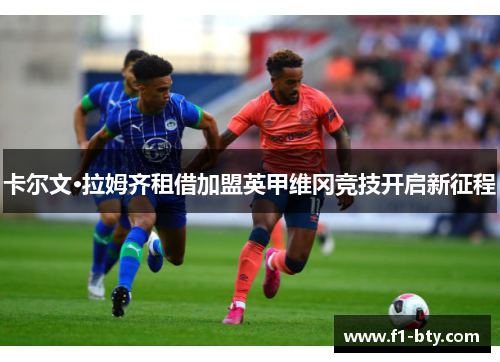 卡尔文·拉姆齐租借加盟英甲维冈竞技开启新征程 卡尔文·拉姆齐租借加盟英甲维冈竞技开启新征程