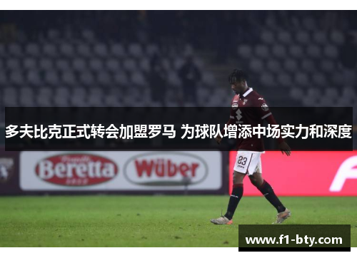 多夫比克正式转会加盟罗马 为球队增添中场实力和深度 多夫比克正式转会加盟罗马 为球队增添中场实力和深度