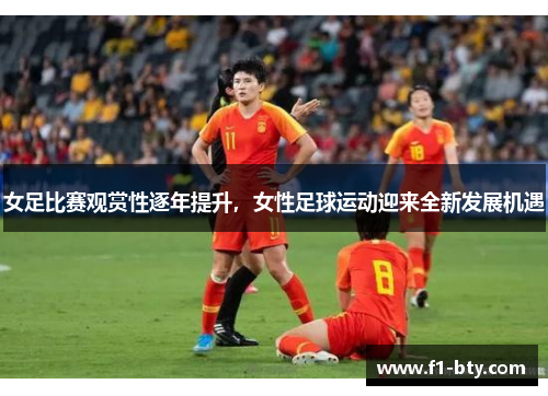 女足比赛观赏性逐年提升，女性足球运动迎来全新发展机遇