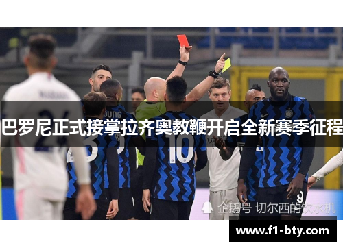 巴罗尼正式接掌拉齐奥教鞭开启全新赛季征程 巴罗尼正式接掌拉齐奥教鞭开启全新赛季征程