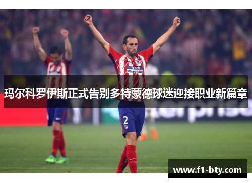 玛尔科罗伊斯正式告别多特蒙德球迷迎接职业新篇章