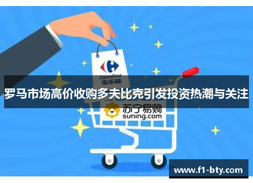 罗马市场高价收购多夫比克引发投资热潮与关注 罗马市场高价收购多夫比克引发投资热潮与关注