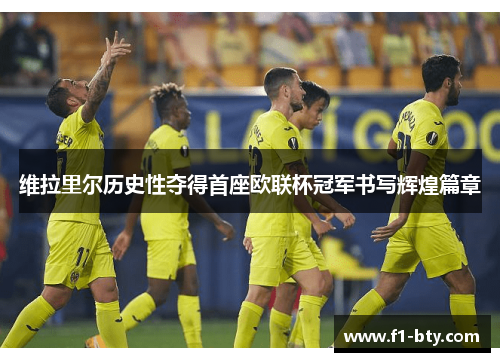 维拉里尔历史性夺得首座欧联杯冠军书写辉煌篇章 维拉里尔历史性夺得首座欧联杯冠军书写辉煌篇章