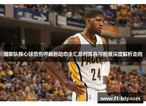 国家队核心球员伤停最新动态全汇总对阵容与前景深度解析走向