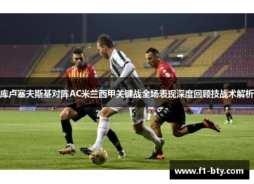 库卢塞夫斯基对阵AC米兰西甲关键战全场表现深度回顾技战术解析 库卢塞夫斯基对阵AC米兰西甲关键战全场表现深度回顾技战术解析