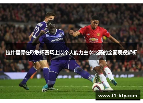 拉什福德在欧联杯赛场上以个人能力主宰比赛的全面表现解析