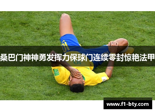 桑巴门神神勇发挥力保球门连续零封惊艳法甲 桑巴门神神勇发挥力保球门连续零封惊艳法甲