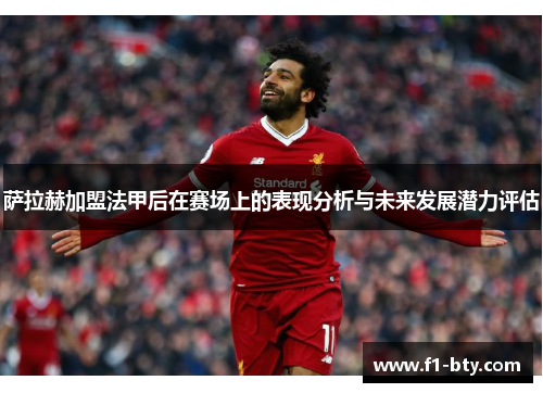 萨拉赫加盟法甲后在赛场上的表现分析与未来发展潜力评估