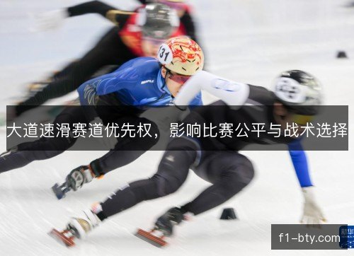 大道速滑赛道优先权，影响比赛公平与战术选择